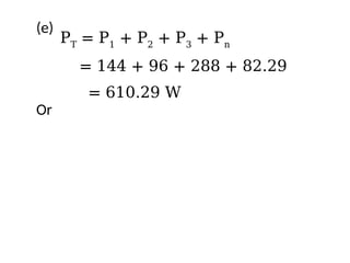 (e)
Or
PT
= P1
+ P2
+ P3
+ Pn
= 144 + 96 + 288 + 82.29
= 610.29 W
 