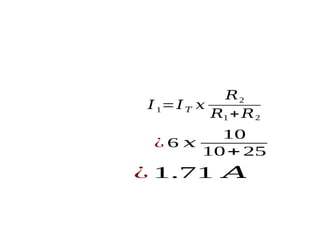 𝐼1=𝐼𝑇 𝑥
𝑅2
𝑅1 +𝑅2
¿ 6 𝑥
10
10+ 25
¿ 1.71 𝐴
 