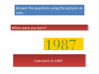 Answer the questions using the pictures as cues.  When were you born?  I was born in 1987.  