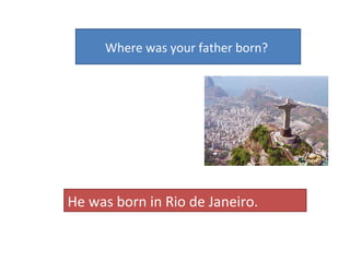 Where was your father born?  He was born in Rio de Janeiro.  