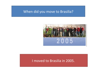 When did you move to Brasilia? I moved to Brasilia in 2005.  