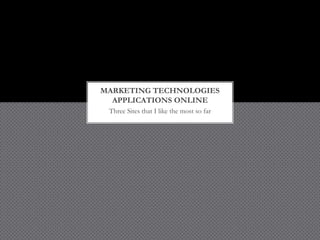Three Sites that I like the most so far
MARKETING TECHNOLOGIES
APPLICATIONS ONLINE
 
