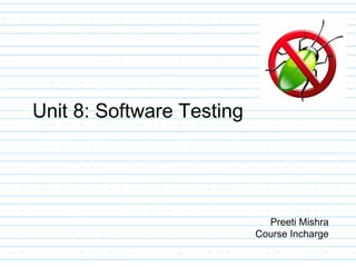 Unit 8: Software Testing
Preeti Mishra
Course Incharge
 