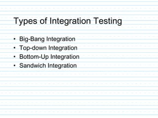 Types of Integration Testing
• Big-Bang Integration
• Top-down Integration
• Bottom-Up Integration
• Sandwich Integration
 