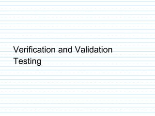 Verification and Validation
Testing
 