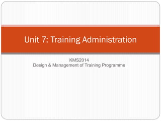 Unit 7: Training Administration

                 KMS2014
  Design & Management of Training Programme
 
