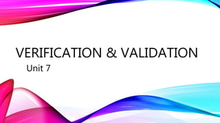 VERIFICATION & VALIDATION
Unit 7
 