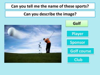 Can you tell me the name of these sports?
Can you describe the image?
Golf
Player
Sponsor
Club
Golf course
 