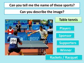 Can you tell me the name of these sports?
Can you describe the image?
Table tennis
Players
Sponsor
Winner
Supporters
Rackets / Racquet
 