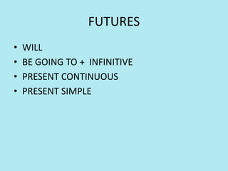 FUTURES
• WILL
• BE GOING TO + INFINITIVE
• PRESENT CONTINUOUS
• PRESENT SIMPLE
 