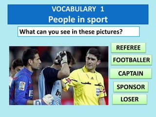 VOCABULARY 1
People in sport
What can you see in these pictures?
REFEREE
FOOTBALLER
LOSER
SPONSOR
CAPTAIN
 