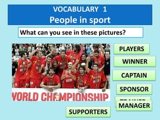 VOCABULARY 1
People in sport
What can you see in these pictures?
PLAYERS
WINNER
TRAINER
SPONSOR
CAPTAIN
SUPPORTERS
MANAGER
 