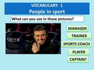 VOCABULARY 1
People in sport
What can you see in these pictures?
MANAGER
TRAINER
CAPTAIN?
PLAYER
SPORTS COACH
 