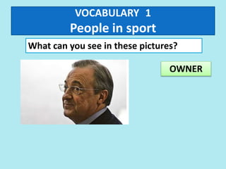 VOCABULARY 1
People in sport
What can you see in these pictures?
OWNER
 