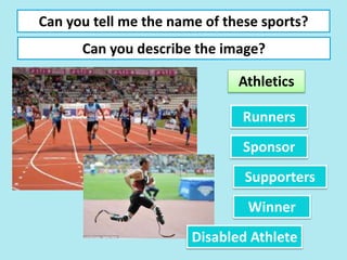 Can you tell me the name of these sports?
Can you describe the image?
Athletics
Runners
Sponsor
Winner
Supporters
Disabled Athlete
 