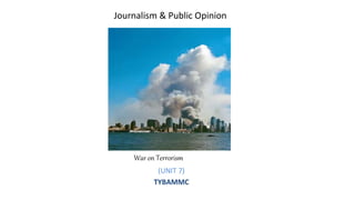 Journalism & Public Opinion
(UNIT 7)
TYBAMMC
War on Terrorism
 