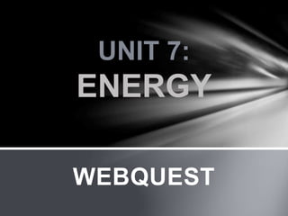 WEBQUEST
UNIT 7:
ENERGY
 