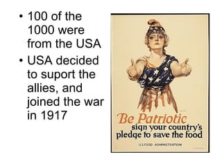 100 of the 1000 were from the USA USA decided to suport the allies, and joined the war in 1917 