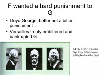 F wanted a hard punishment to G Lloyd George: better not a bitter punishment Versailles treaty embittered and bankrupted G 