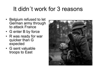 It didn´t work for 3 reasons Belgium refused to let German army through to attack France G enter B by force R was ready for war quicker than G expected G sent valuable troops to East 
