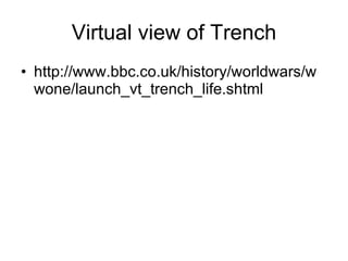 Virtual view of Trench http://www.bbc.co.uk/history/worldwars/wwone/launch_vt_trench_life.shtml 
