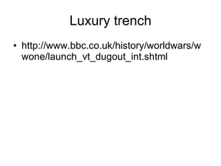 Luxury trench http://www.bbc.co.uk/history/worldwars/wwone/launch_vt_dugout_int.shtml 