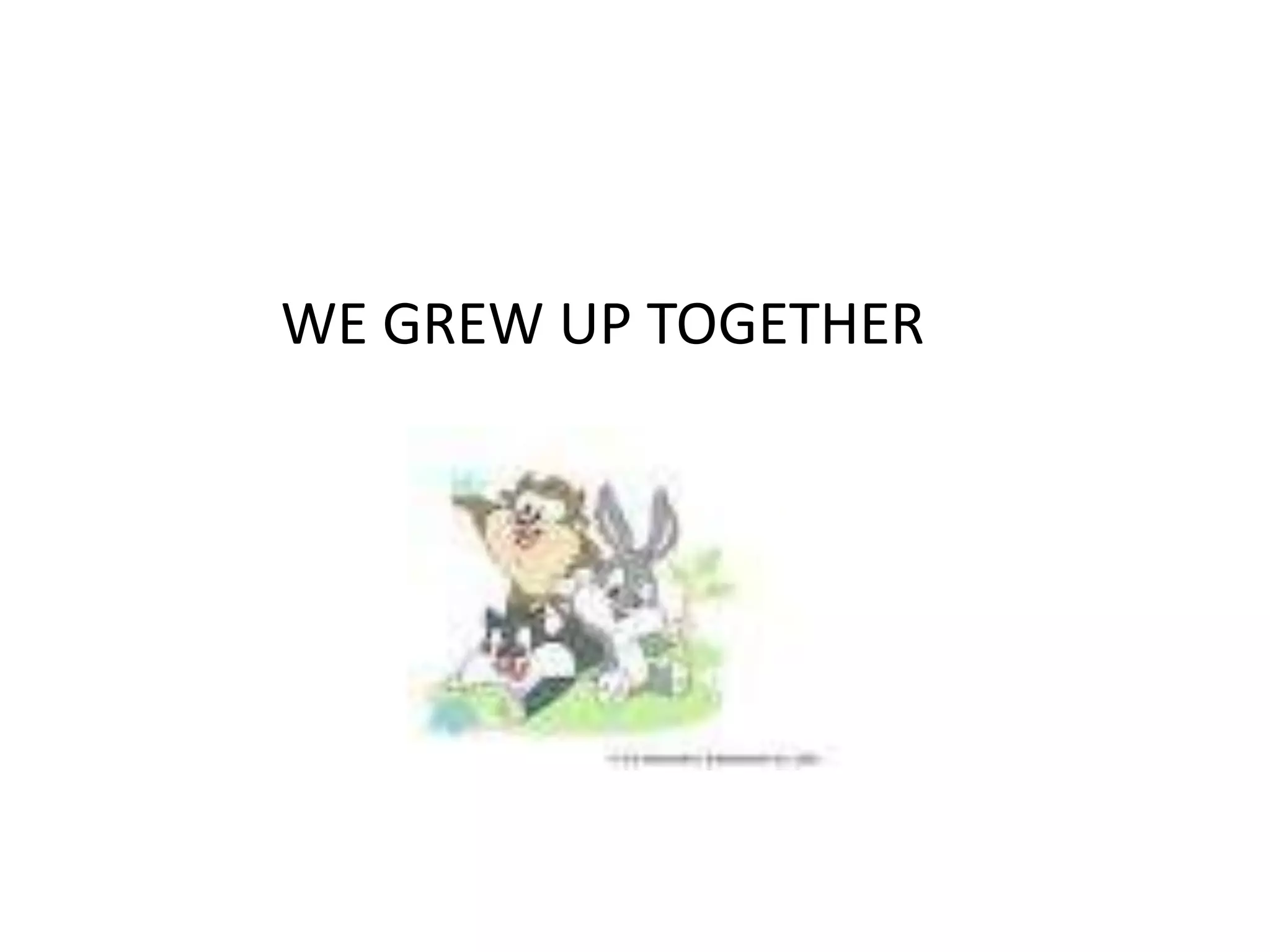 WE GREW UP TOGETHER
 