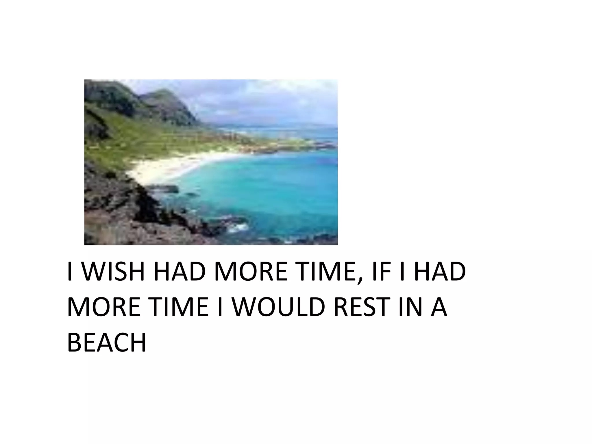 I WISH HAD MORE TIME, IF I HAD
MORE TIME I WOULD REST IN A
BEACH
 