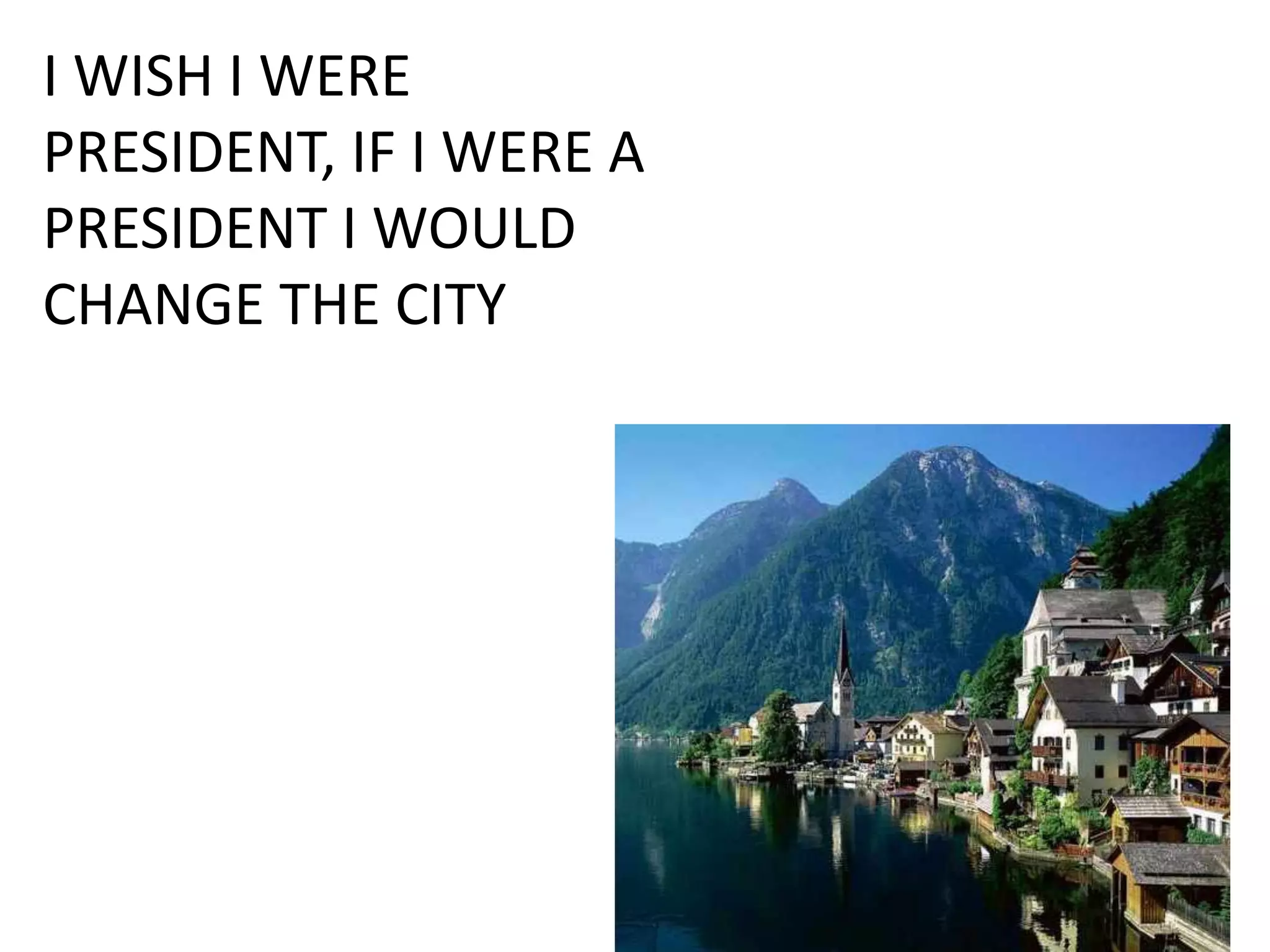 I WISH I WERE
PRESIDENT, IF I WERE A
PRESIDENT I WOULD
CHANGE THE CITY
 