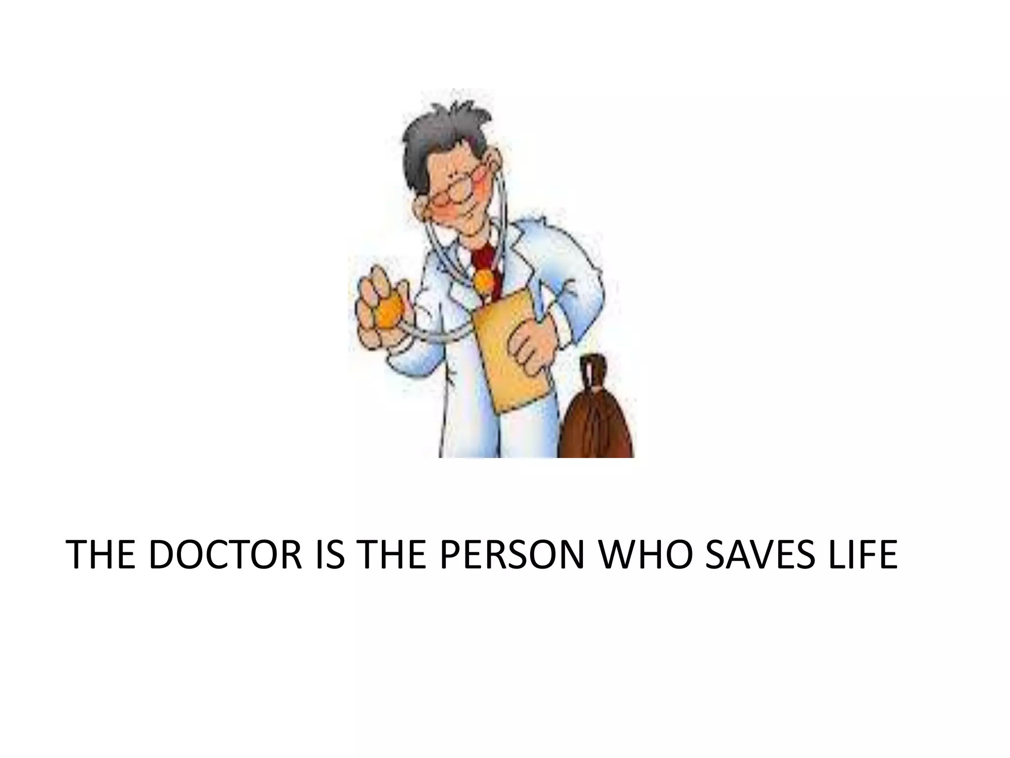 THE DOCTOR IS THE PERSON WHO SAVES LIFE
 