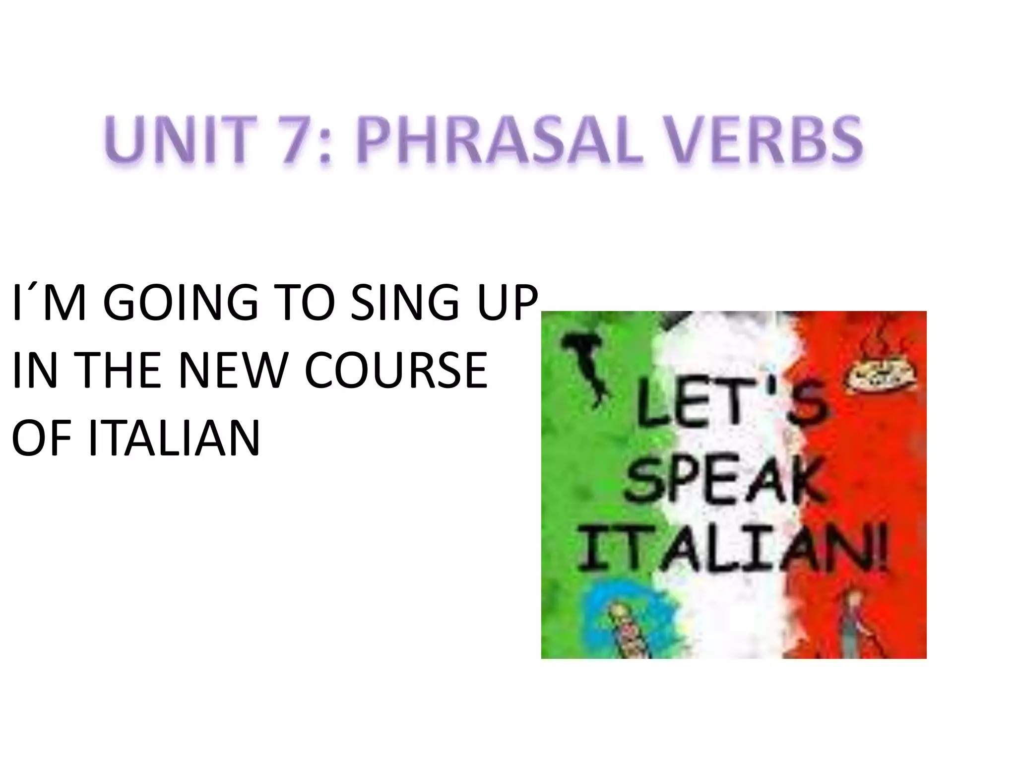 I´M GOING TO SING UP
IN THE NEW COURSE
OF ITALIAN
 