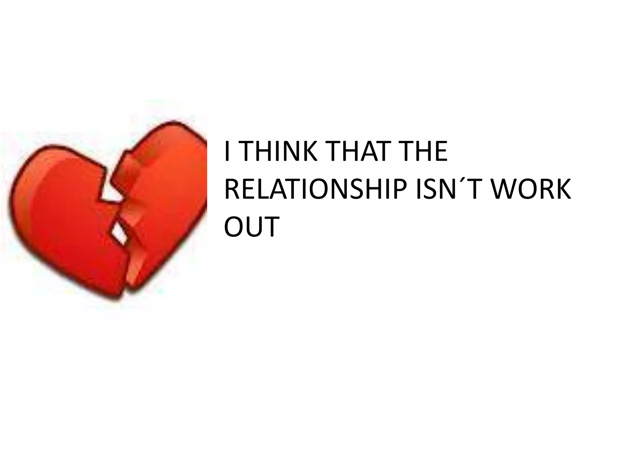 I THINK THAT THE
RELATIONSHIP ISN´T WORK
OUT
 