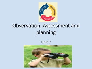 Observation, Assessment and
planning
Unit 7
 