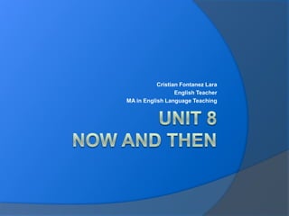 Unit 8Now and then Cristian Fontanez Lara EnglishTeacher MA in EnglishLanguageTeaching 