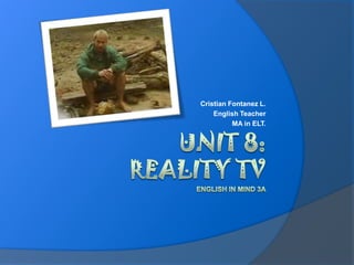 Unit 8:Reality TVEnglish in mind 3a Cristian Fontanez L. EnglishTeacher MA in ELT. 