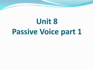 Unit 8
Passive Voice part 1
 