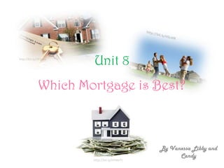 http://bit.ly/HRiNaV
                       Unit 8
              Which Mortgage is Best?



                                              By Vanessa Libby and
                                                    Candy
                       http://bit.ly/HSWeTt
 