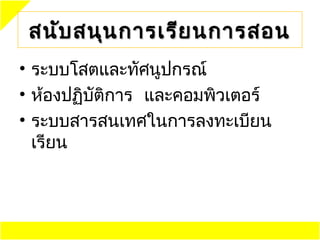 สนับ สนุน การเรีย นการสอน
• ระบบโสตและทัศนูปกรณ์
• ห้องปฏิบัตการ และคอมพิวเตอร์
            ิ
• ระบบสารสนเทศในการลงทะเบียน
  เรียน
 