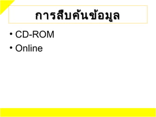 การสืบ ค้น ข้อ มูล
• CD-ROM
• Online
 