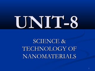 UNIT-8
   SCIENCE &
TECHNOLOGY OF
NANOMATERIALS
                1
 