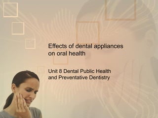 Effects of dental appliances
on oral health
Unit 8 Dental Public Health
and Preventative Dentistry

 