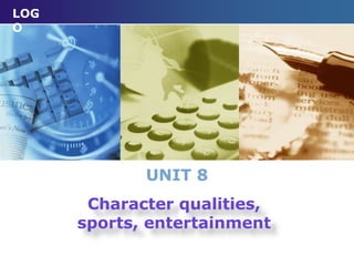 LOG
O
UNIT 8
Character qualities,
sports, entertainment
 
