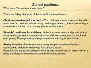 School readiness
What does ‘School readiness mean?’
There are 3 key elements of the term ‘School readiness:-
Children's re...