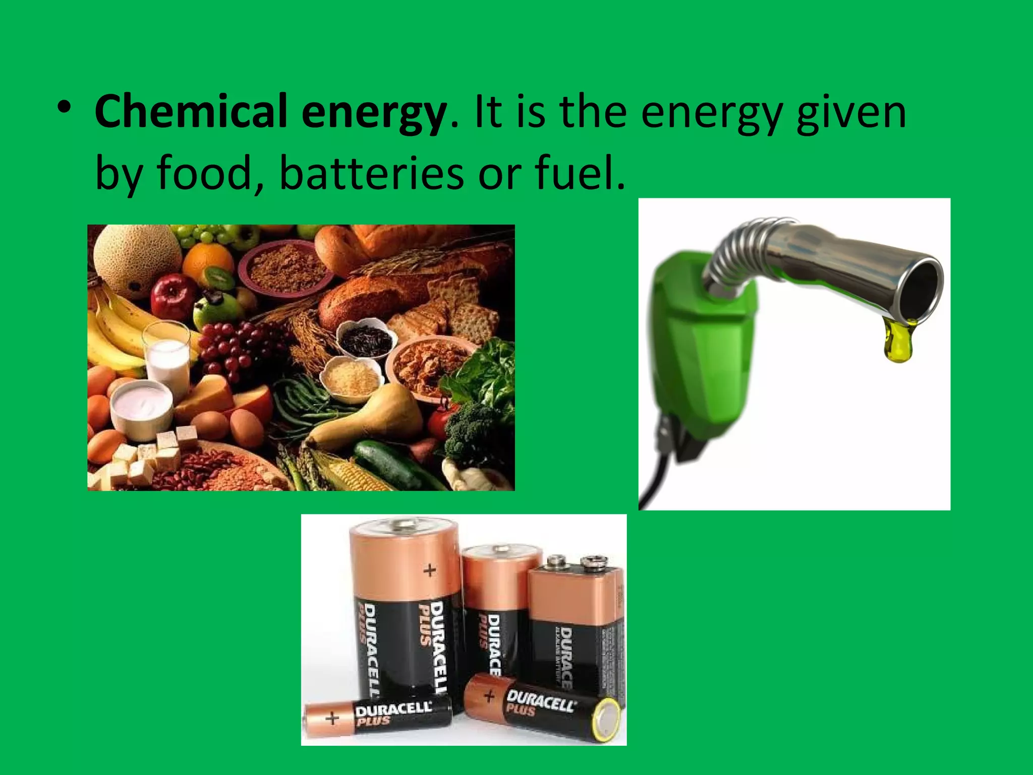 • Chemical energy. It is the energy given
by food, batteries or fuel.
 