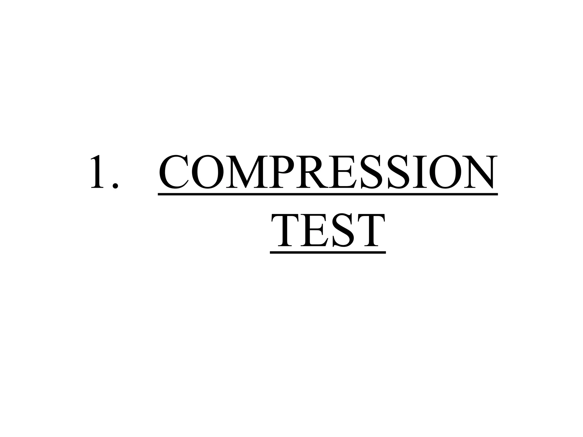 1. COMPRESSION
TEST
 
