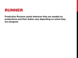RUNNER
Production Runners assist wherever they are needed on
productions and their duties vary depending on where they
are assigned.
 