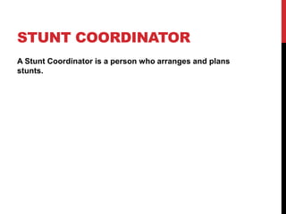 STUNT COORDINATOR
A Stunt Coordinator is a person who arranges and plans
stunts.
 
