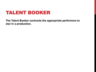 TALENT BOOKER
The Talent Booker contracts the appropriate performers to
star in a production.
 