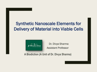 Synthetic Nanoscale Elements for
Delivery of Material into Viable Cells
Dr. Divya Sharma
Assistant Professor
A Biodiction (A Unit of Dr. Divya Sharma)
 