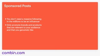 Sponsored Posts
You don’t need a massive following 

in the millions to be an influencer
Only promote brands and products 

that are relevant to your audience 

and that you genuinely like
 